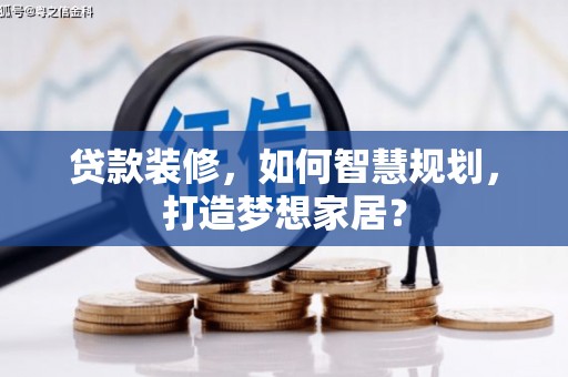 西咸贷款装修，如何智慧规划，打造梦想家居？