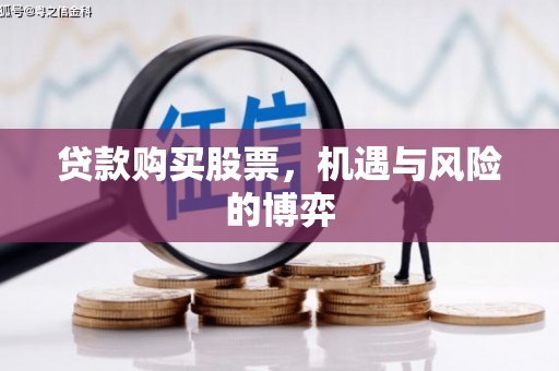 增城贷款购买股票，机遇与风险的博弈