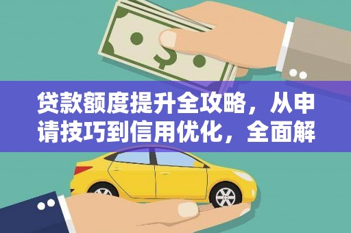 渭源贷款额度提升全攻略，从申请技巧到信用优化，全面解析