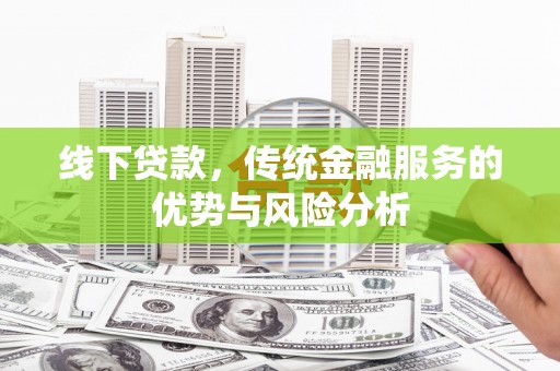 龙安线下贷款，传统金融服务的优势与风险分析