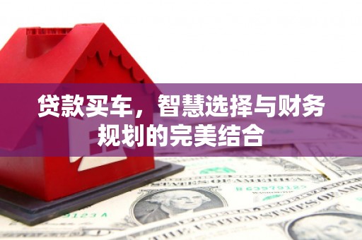 驻马店贷款买车，智慧选择与财务规划的完美结合