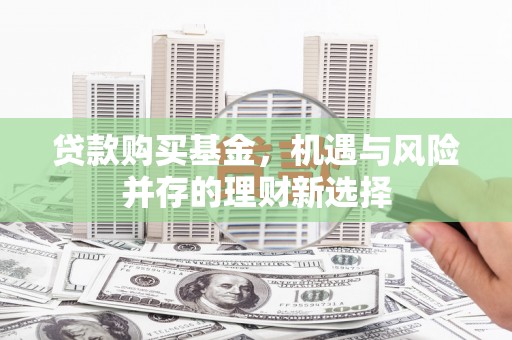 太谷贷款购买基金，机遇与风险并存的理财新选择