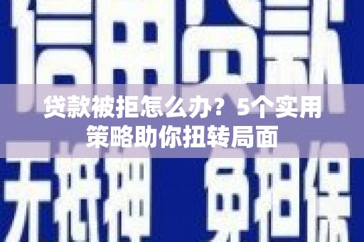 凤县贷款被拒怎么办？5个实用策略助你扭转局面