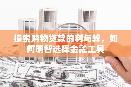狮潭探索购物贷款的利与弊，如何明智选择金融工具