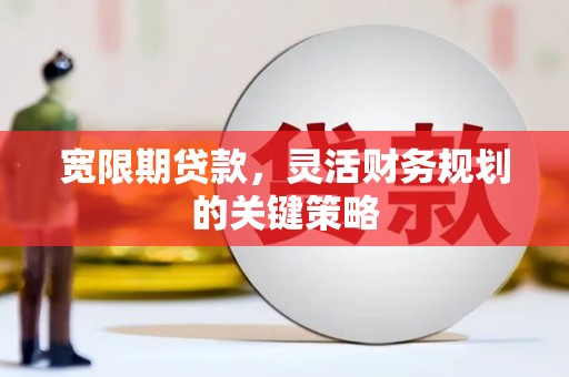 新会宽限期贷款，灵活财务规划的关键策略