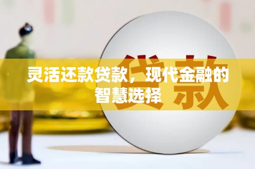 三义灵活还款贷款，现代金融的智慧选择