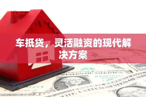莫旗车抵贷，灵活融资的现代解决方案