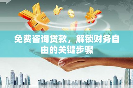 沁源免费咨询贷款，解锁财务自由的关键步骤
