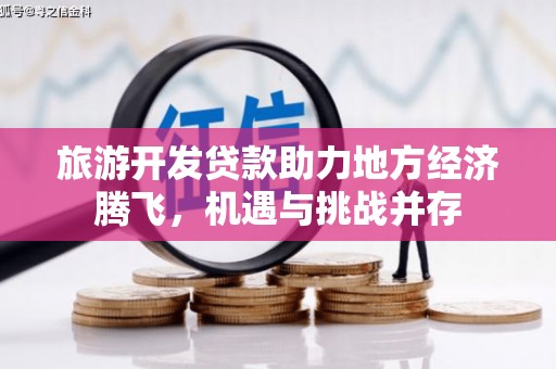 兰州旅游开发贷款助力地方经济腾飞，机遇与挑战并存