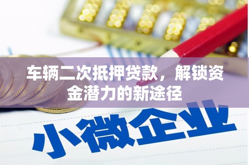 玄武车辆二次抵押贷款，解锁资金潜力的新途径