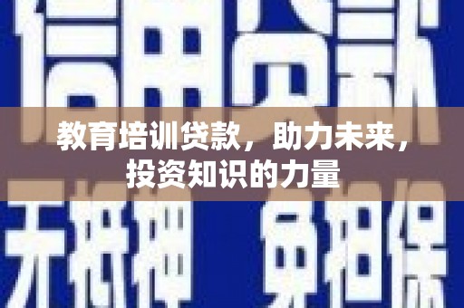 刚察教育培训贷款，助力未来，投资知识的力量