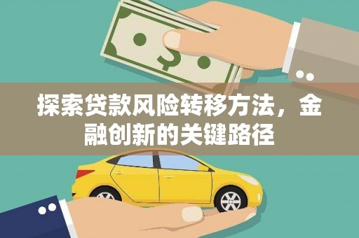 顺河探索贷款风险转移方法，金融创新的关键路径