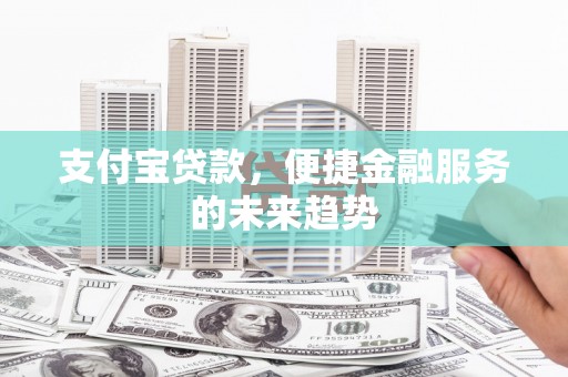 琼中支付宝贷款，便捷金融服务的未来趋势