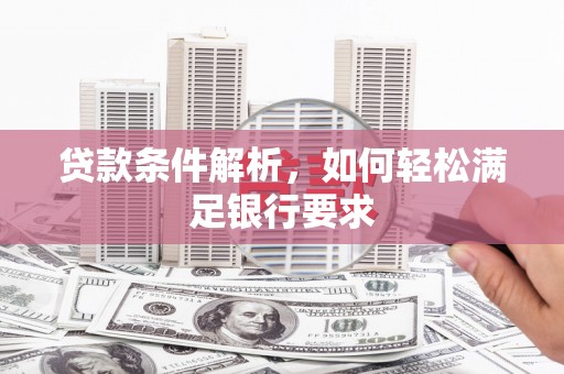 邯山贷款条件解析，如何轻松满足银行要求