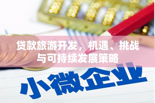 代县贷款旅游开发，机遇、挑战与可持续发展策略