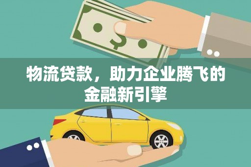 曲江物流贷款，助力企业腾飞的金融新引擎