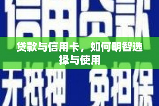 鹰潭贷款与信用卡，如何明智选择与使用