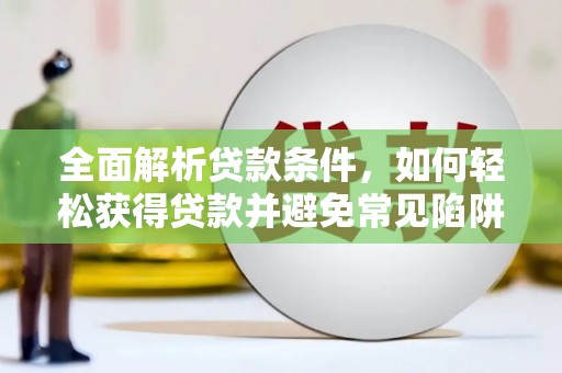 贡嘎全面解析贷款条件，如何轻松获得贷款并避免常见陷阱
