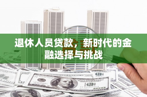 东营退休人员贷款，新时代的金融选择与挑战