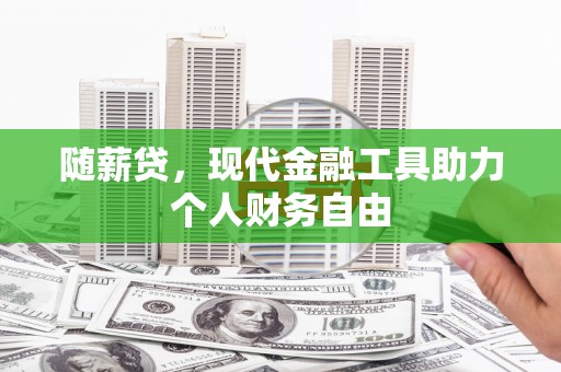 循化随薪贷，现代金融工具助力个人财务自由