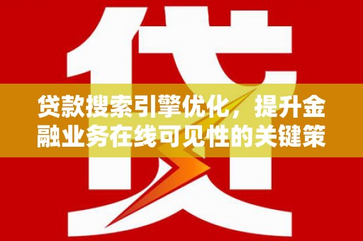 广宗贷款搜索引擎优化，提升金融业务在线可见性的关键策略