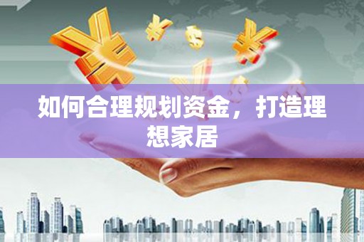 灌阳如何合理规划资金，打造理想家居