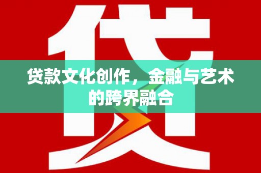 曲沃贷款文化创作，金融与艺术的跨界融合