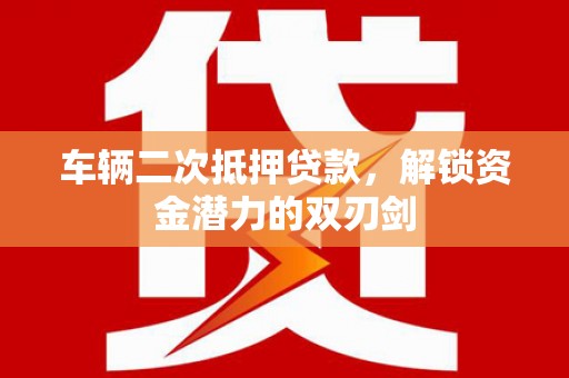 新北车辆二次抵押贷款，解锁资金潜力的双刃剑