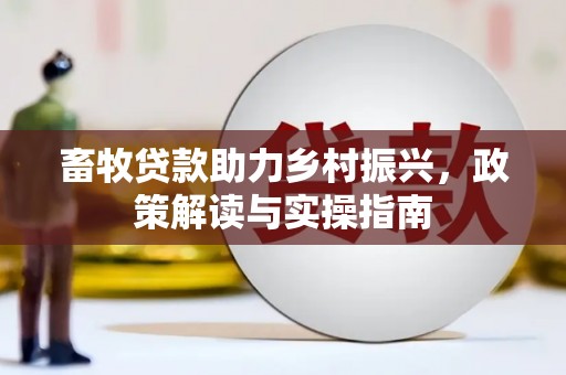 造桥畜牧贷款助力乡村振兴，政策解读与实操指南