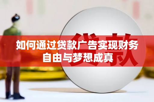 阿巴嘎旗如何通过贷款广告实现财务自由与梦想成真