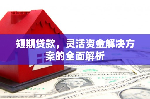 太谷短期贷款，灵活资金解决方案的全面解析
