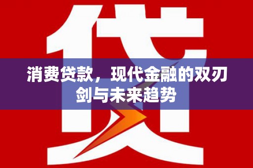 东方消费贷款，现代金融的双刃剑与未来趋势
