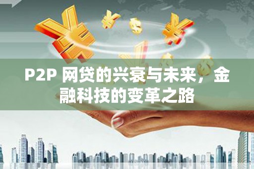 武川P2P 网贷的兴衰与未来，金融科技的变革之路