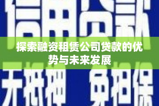 梅山探索融资租赁公司贷款的优势与未来发展