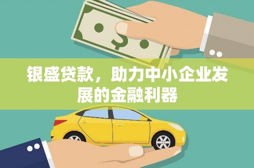 卓溪银盛贷款，助力中小企业发展的金融利器