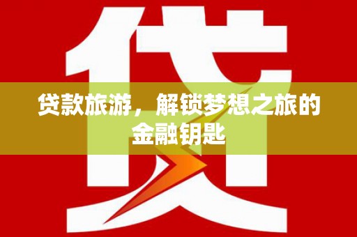 贞丰贷款旅游，解锁梦想之旅的金融钥匙