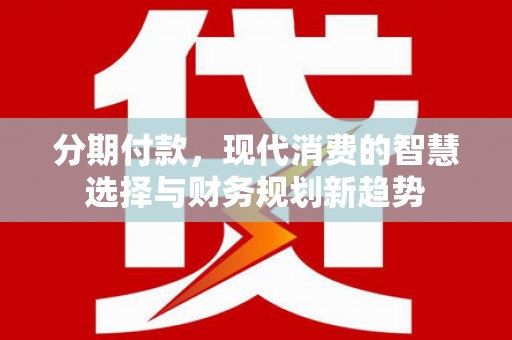 顺城分期付款，现代消费的智慧选择与财务规划新趋势