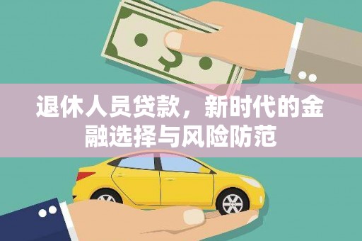 阳东退休人员贷款，新时代的金融选择与风险防范