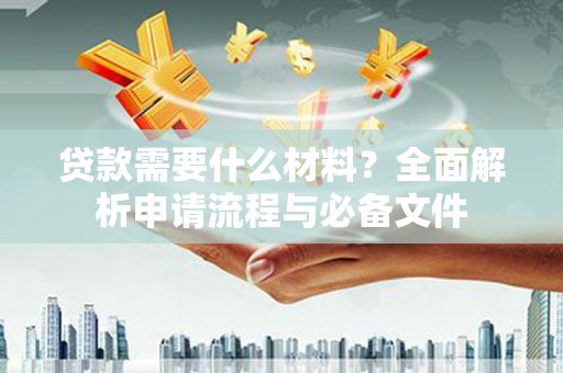 达日贷款需要什么材料？全面解析申请流程与必备文件