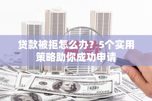 囊谦贷款被拒怎么办？5个实用策略助你成功申请