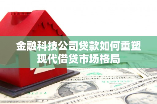 江永金融科技公司贷款如何重塑现代借贷市场格局