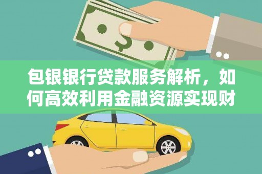 中区包银银行贷款服务解析，如何高效利用金融资源实现财富增长