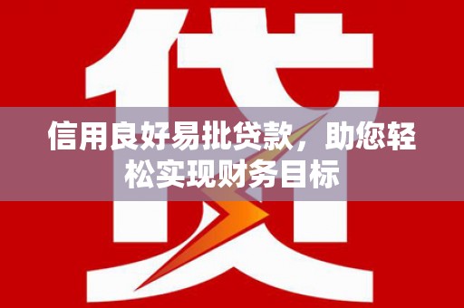 沙依巴克信用良好易批贷款，助您轻松实现财务目标