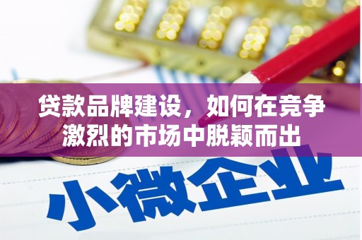 通城贷款品牌建设，如何在竞争激烈的市场中脱颖而出