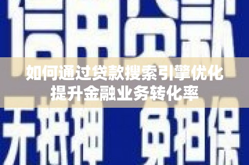 宁武如何通过贷款搜索引擎优化提升金融业务转化率