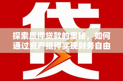 吉县探索质押贷款的奥秘，如何通过资产抵押实现财务自由