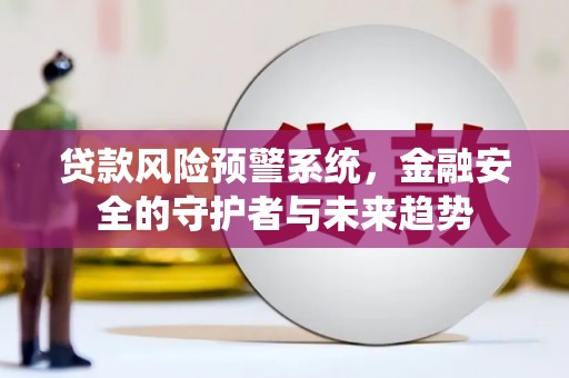 美兰贷款风险预警系统，金融安全的守护者与未来趋势