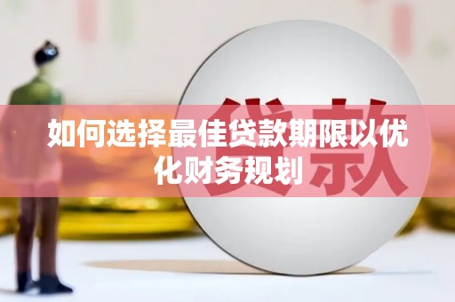 利辛如何选择最佳贷款期限以优化财务规划