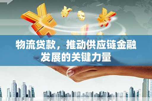 遂川物流贷款，推动供应链金融发展的关键力量