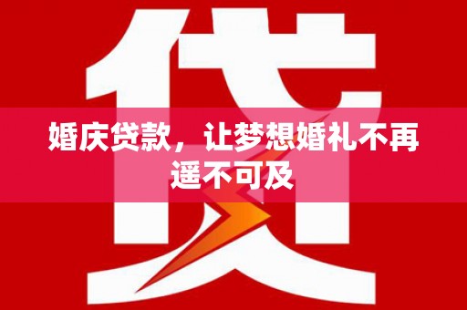 嫩江婚庆贷款，让梦想婚礼不再遥不可及
